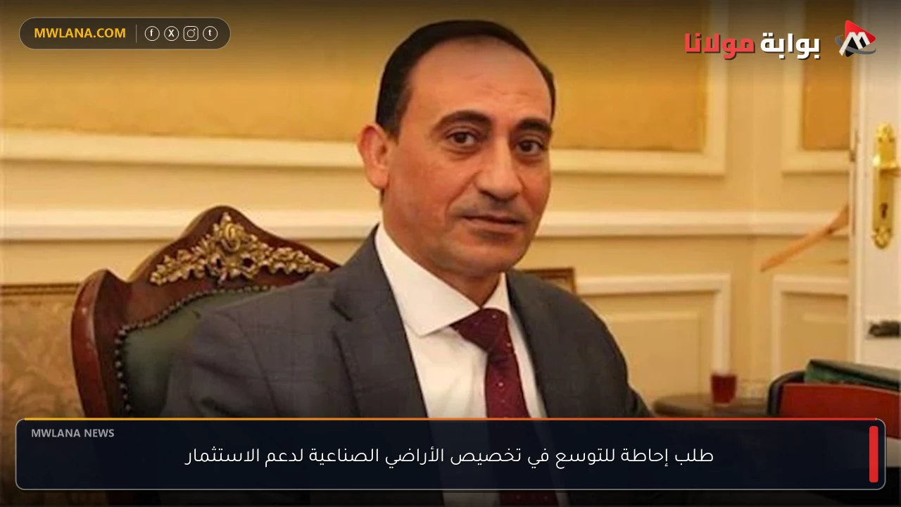 طلب إحاطة للتوسع في تخصيص الأراضي الصناعية لدعم الاستثمار