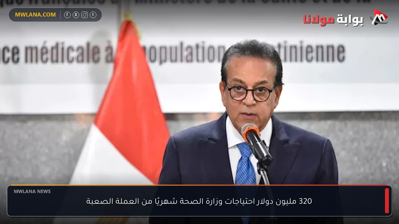 320 مليون دولار احتياجات وزارة الصحة شهريًا من العملة الصعبة