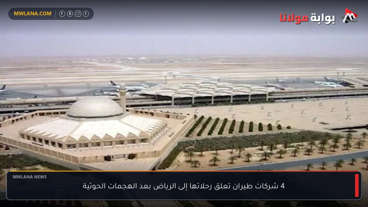4 شركات طيران تعلق رحلاتها إلى الرياض بعد الهجمات الحوثية