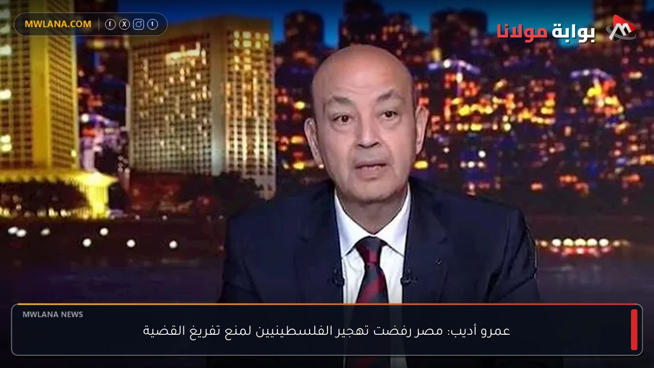 عمرو أديب: مصر رفضت تهجير الفلسطينيين لمنع تفريغ القضية