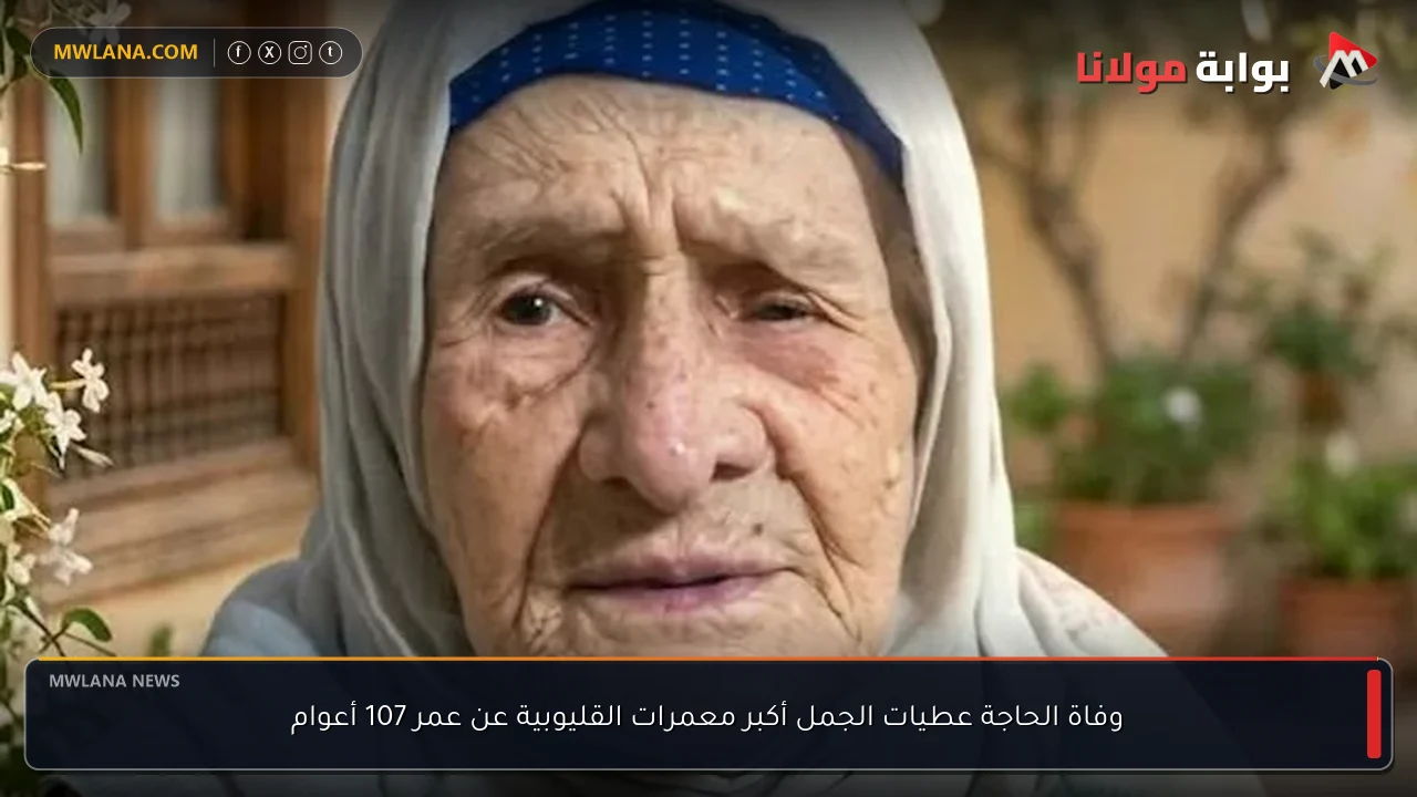 وفاة الحاجة عطيات الجمل أكبر معمرات القليوبية عن عمر 107 أعوام