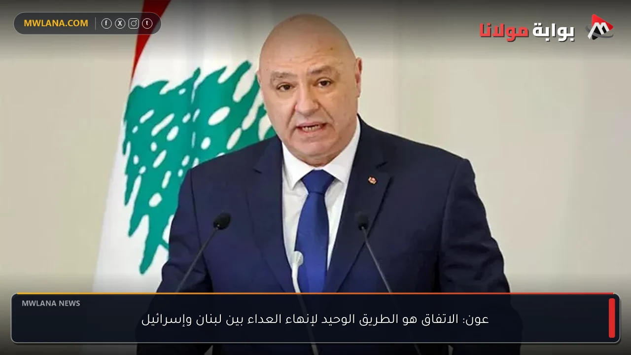عون: الاتفاق هو الطريق الوحيد لإنهاء العداء بين لبنان وإسرائيل