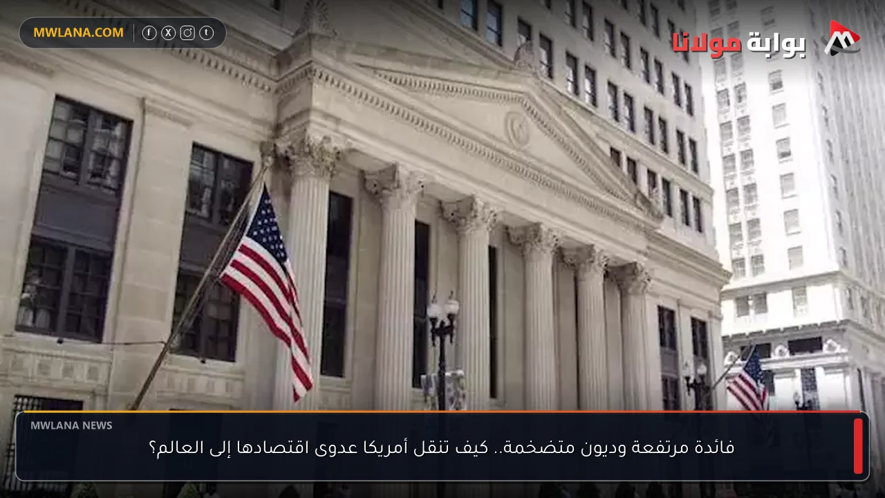 فائدة مرتفعة وديون متضخمة.. كيف تنقل أمريكا عدوى اقتصادها إلى العالم؟
