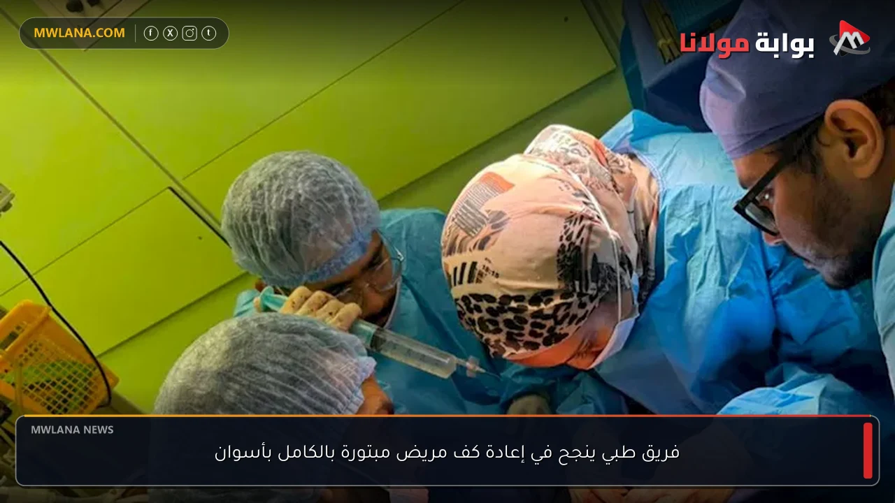 فريق طبي ينجح في إعادة كف مريض مبتورة بالكامل بأسوان
