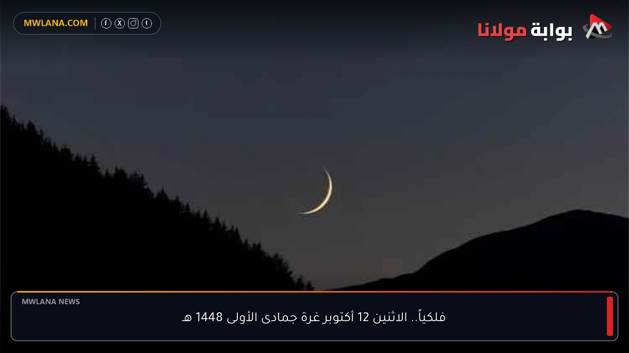 فلكياً.. الاثنين 12 أكتوبر غرة جمادى الأولى 1448 هـ