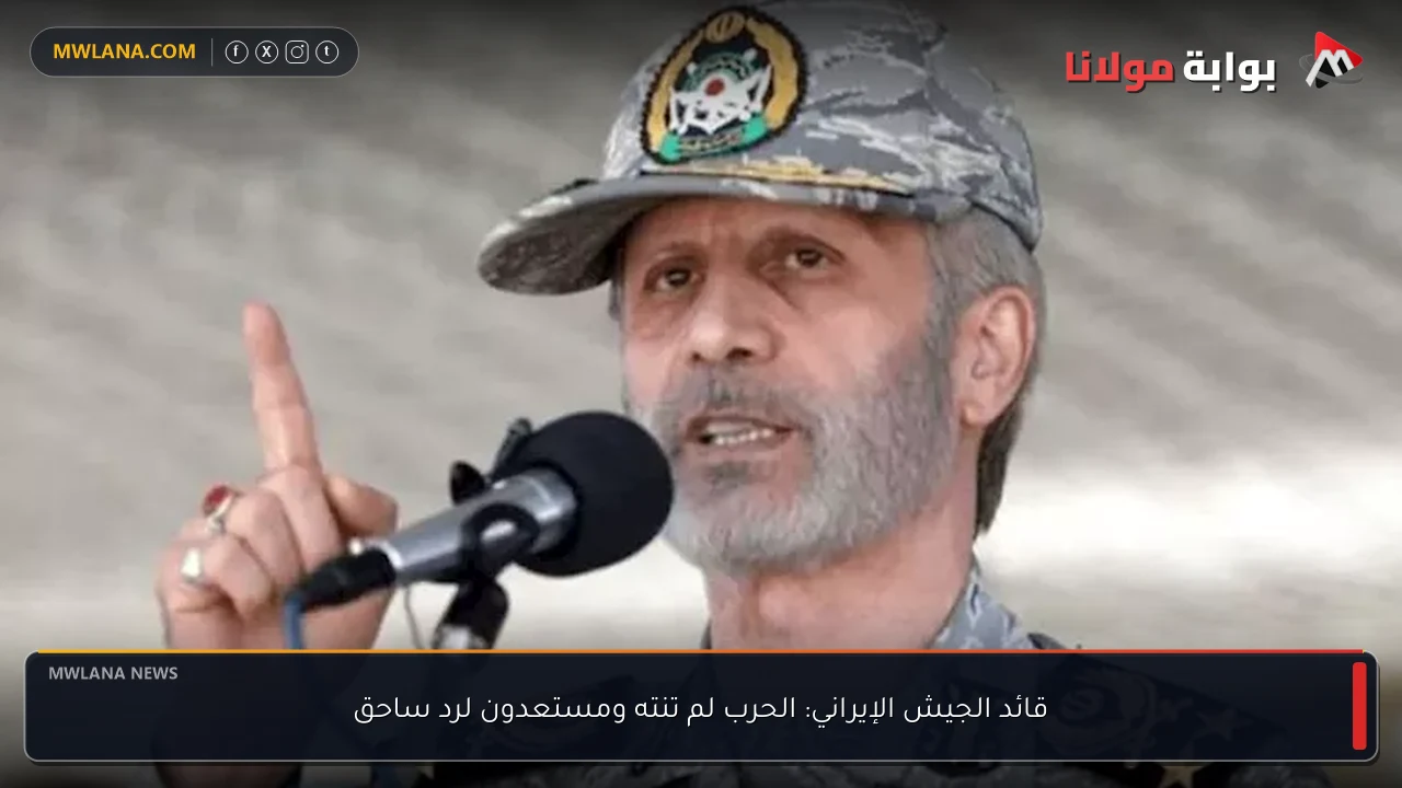 قائد الجيش الإيراني: الحرب لم تنته ومستعدون لرد ساحق