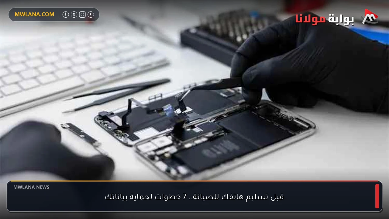 قبل تسليم هاتفك للصيانة.. 7 خطوات لحماية بياناتك