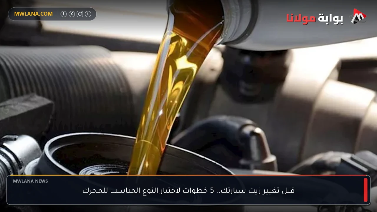 قبل تغيير زيت سيارتك.. 5 خطوات لاختيار النوع المناسب للمحرك