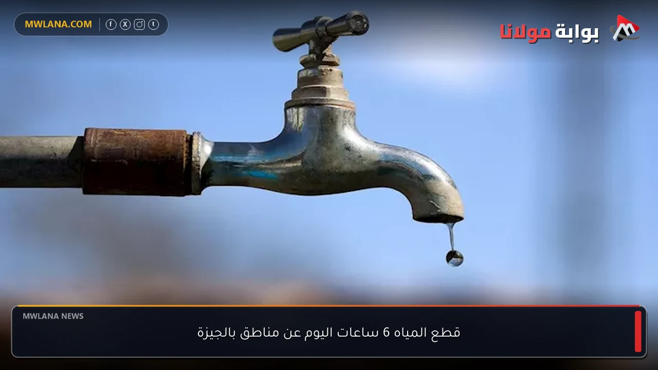 قطع المياه 6 ساعات اليوم عن مناطق بالجيزة