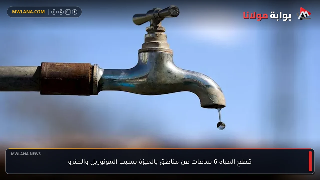 قطع المياه 6 ساعات عن مناطق بالجيزة بسبب المونوريل والمترو