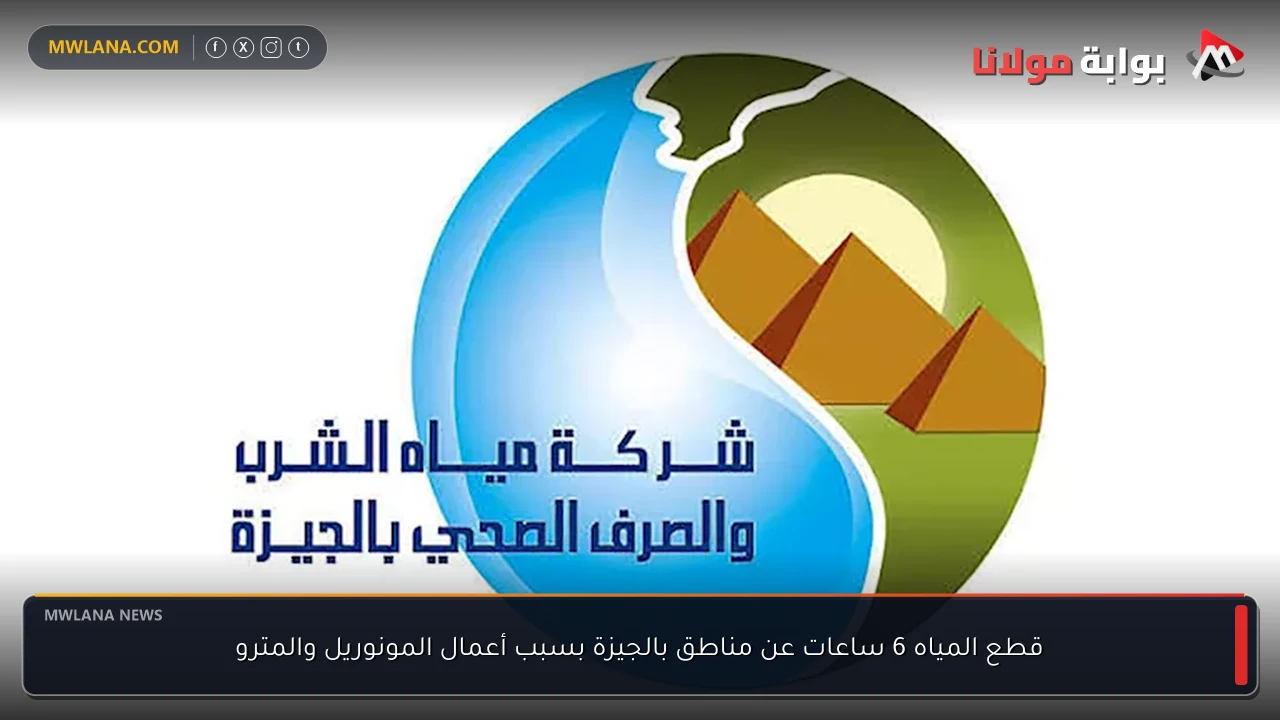 قطع المياه 6 ساعات عن مناطق بالجيزة بسبب أعمال المونوريل والمترو