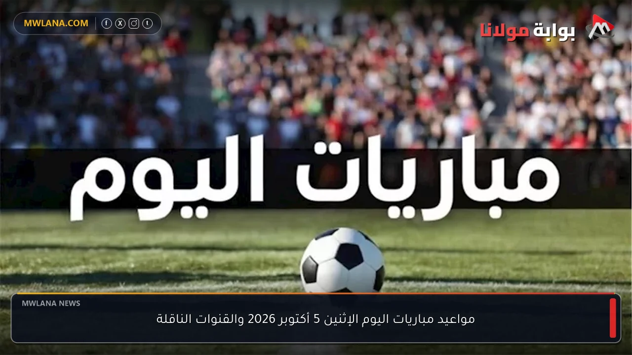 مواعيد مباريات اليوم الإثنين 5 أكتوبر 2026 والقنوات الناقلة