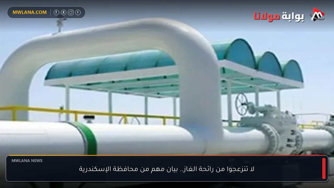 لا تنزعجوا من رائحة الغاز.. بيان مهم من محافظة الإسكندرية