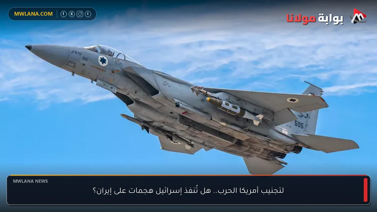 لتجنيب أمريكا الحرب.. هل تُنفذ إسرائيل هجمات على إيران؟