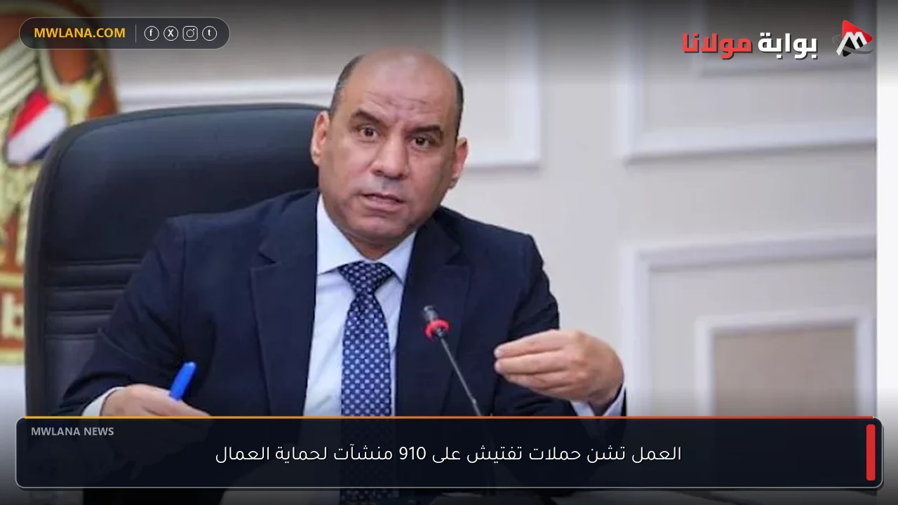 العمل تشن حملات تفتيش على 910 منشآت لحماية العمال