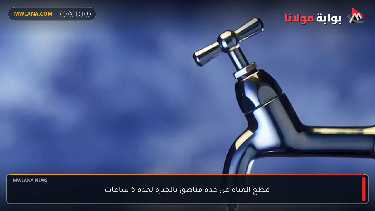 قطع المياه عن عدة مناطق بالجيزة لمدة 6 ساعات
