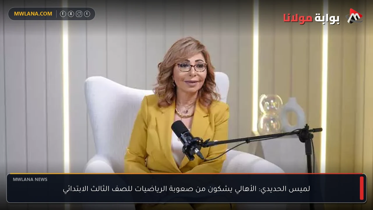 لميس الحديدي: الأهالي يشكون من صعوبة الرياضيات للصف الثالث الابتدائي