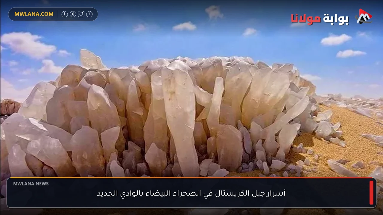 أسرار جبل الكريستال في الصحراء البيضاء بالوادي الجديد