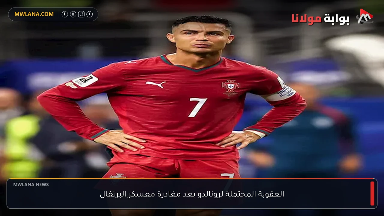 العقوبة المحتملة لرونالدو بعد مغادرة معسكر البرتغال