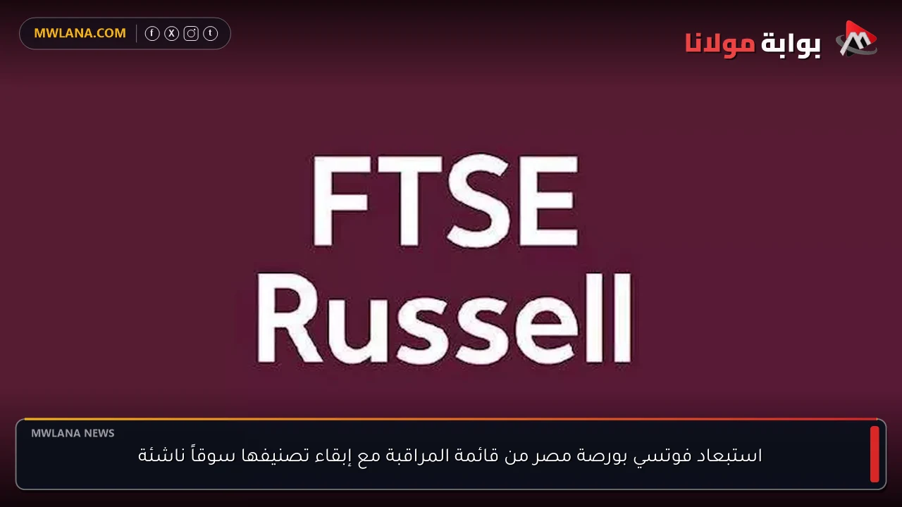 استبعاد فوتسي بورصة مصر من قائمة المراقبة مع إبقاء تصنيفها سوقاً ناشئة