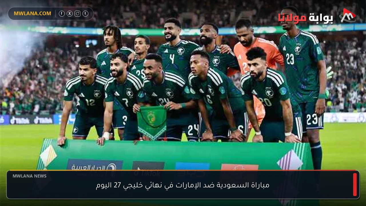 مباراة السعودية ضد الإمارات في نهائي خليجي 27 اليوم