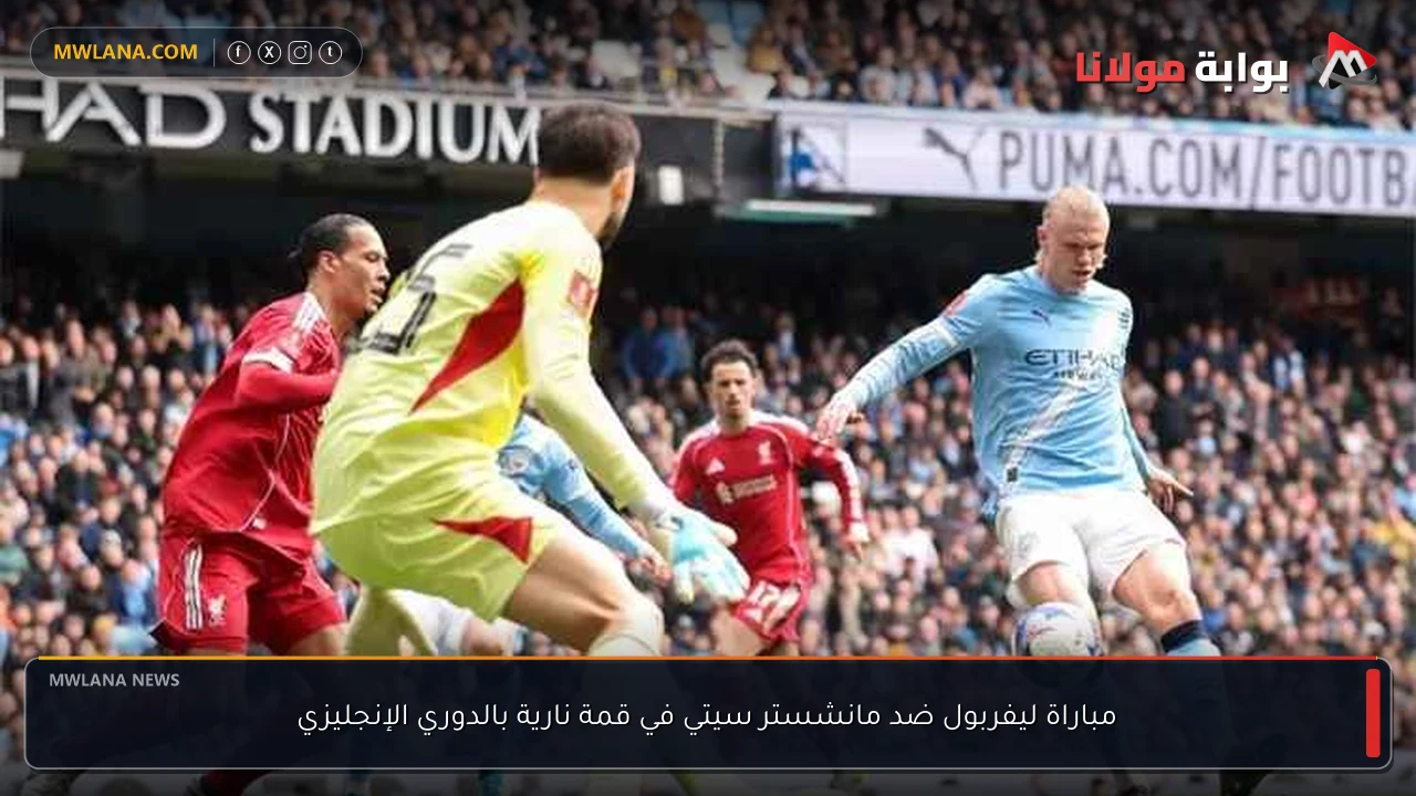مباراة ليفربول ضد مانشستر سيتي في قمة نارية بالدوري الإنجليزي