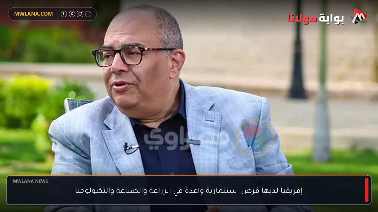 إفريقيا لديها فرص استثمارية واعدة في الزراعة والصناعة والتكنولوجيا