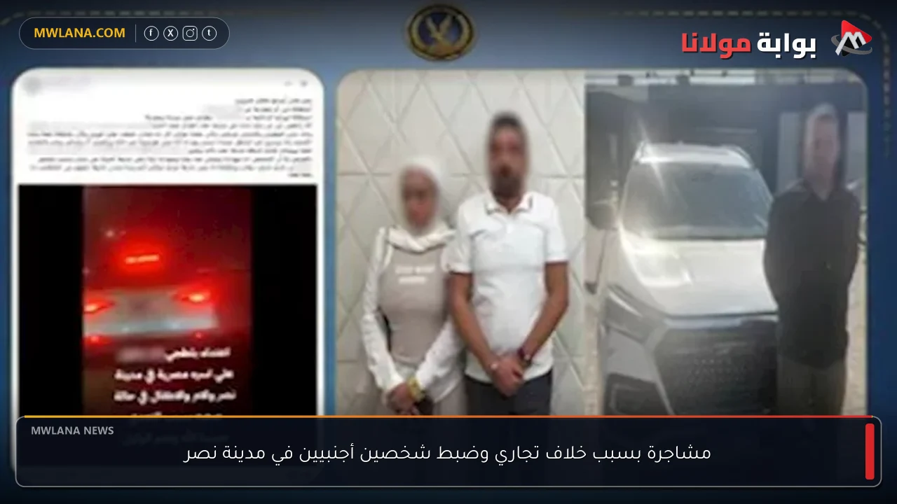 مشاجرة بسبب خلاف تجاري وضبط شخصين أجنبيين في مدينة نصر