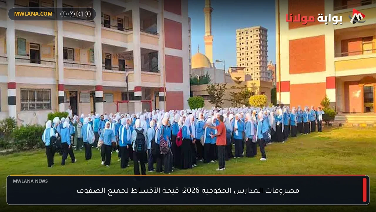 مصروفات المدارس الحكومية 2026: قيمة الأقساط لجميع الصفوف