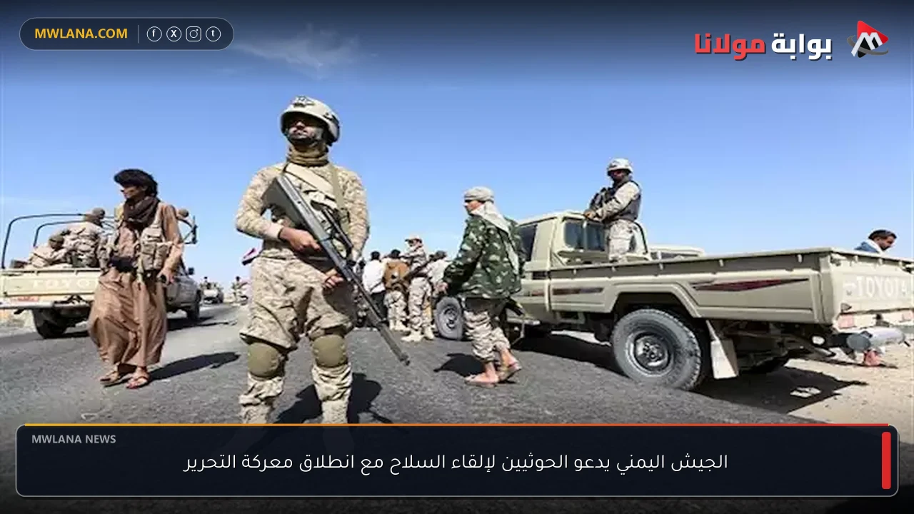 الجيش اليمني يدعو الحوثيين لإلقاء السلاح مع انطلاق معركة التحرير