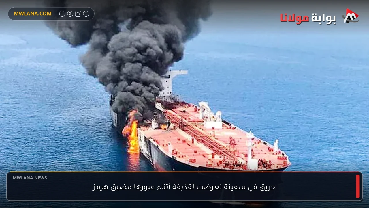حريق في سفينة تعرضت لقذيفة أثناء عبورها مضيق هرمز
