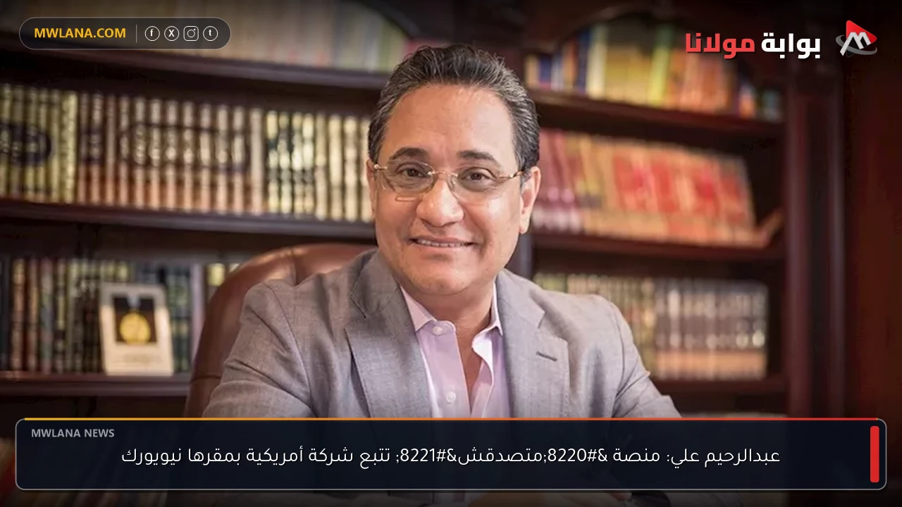 عبدالرحيم علي: منصة “متصدقش” تتبع شركة أمريكية بمقرها نيويورك