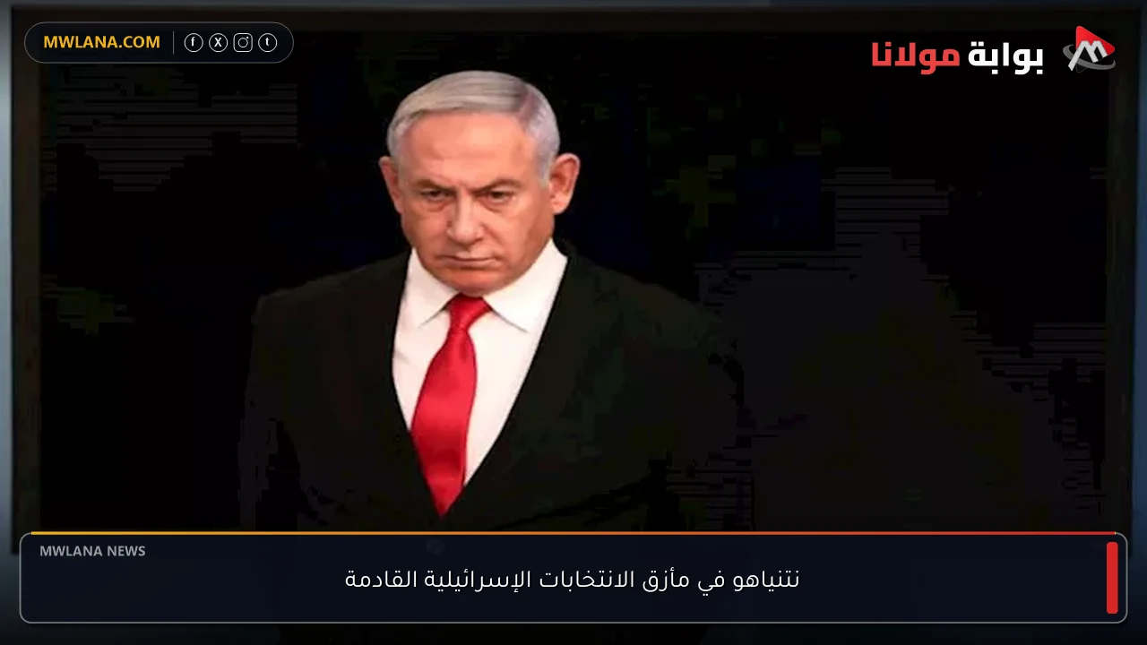 نتنياهو في مأزق الانتخابات الإسرائيلية القادمة