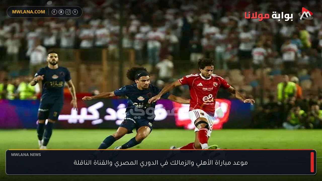 موعد مباراة الأهلي والزمالك في الدوري المصري والقناة الناقلة