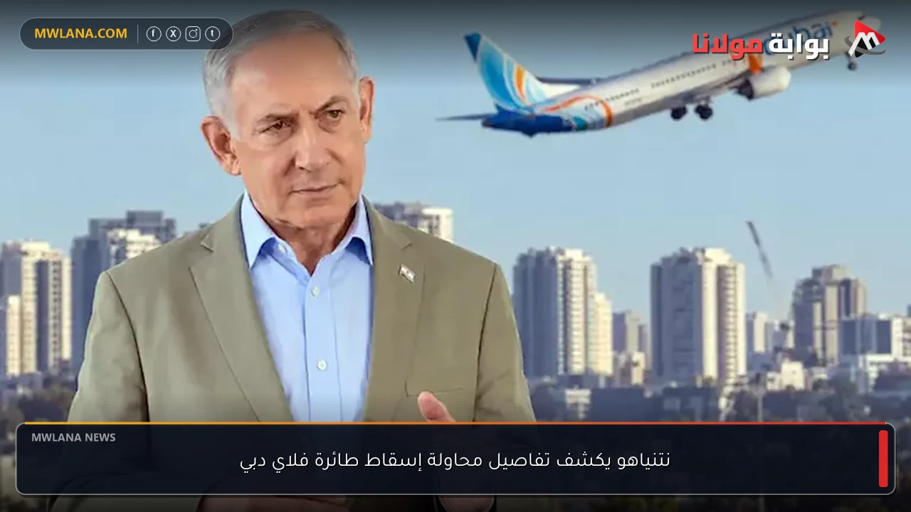 نتنياهو يكشف تفاصيل محاولة إسقاط طائرة فلاي دبي