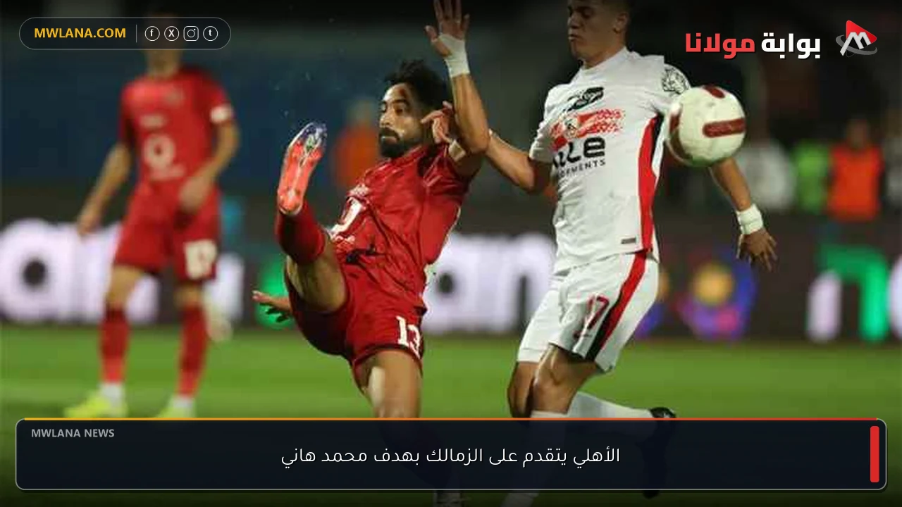 الأهلي يتقدم على الزمالك بهدف محمد هاني