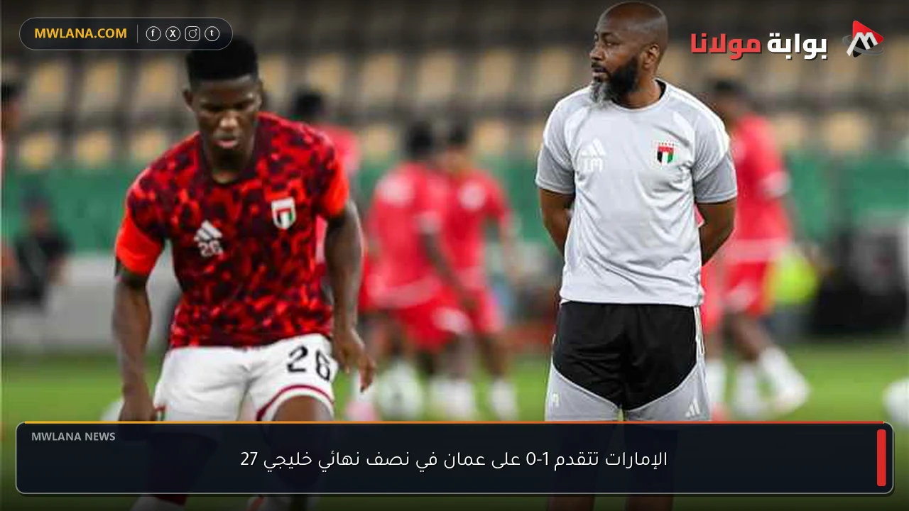 الإمارات تتقدم 1-0 على عمان في نصف نهائي خليجي 27