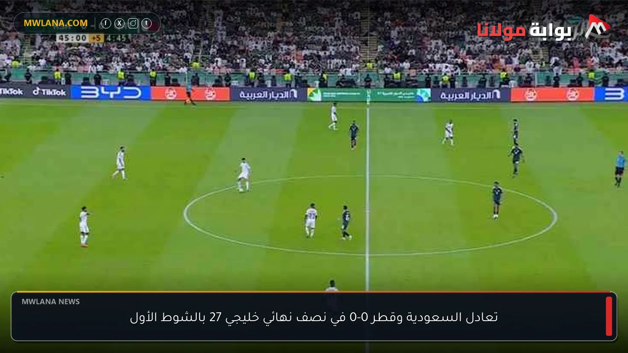 تعادل السعودية وقطر 0-0 في نصف نهائي خليجي 27 بالشوط الأول