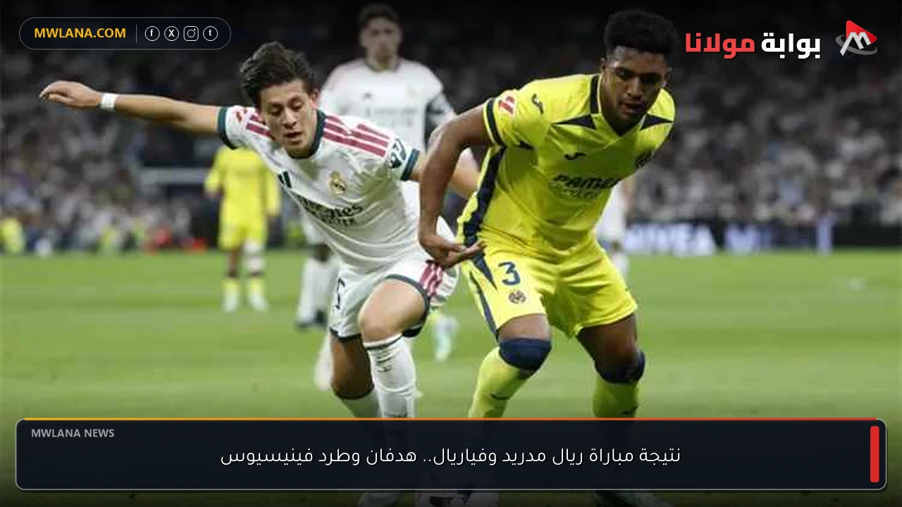 نتيجة مباراة ريال مدريد وفياريال.. هدفان وطرد فينيسيوس