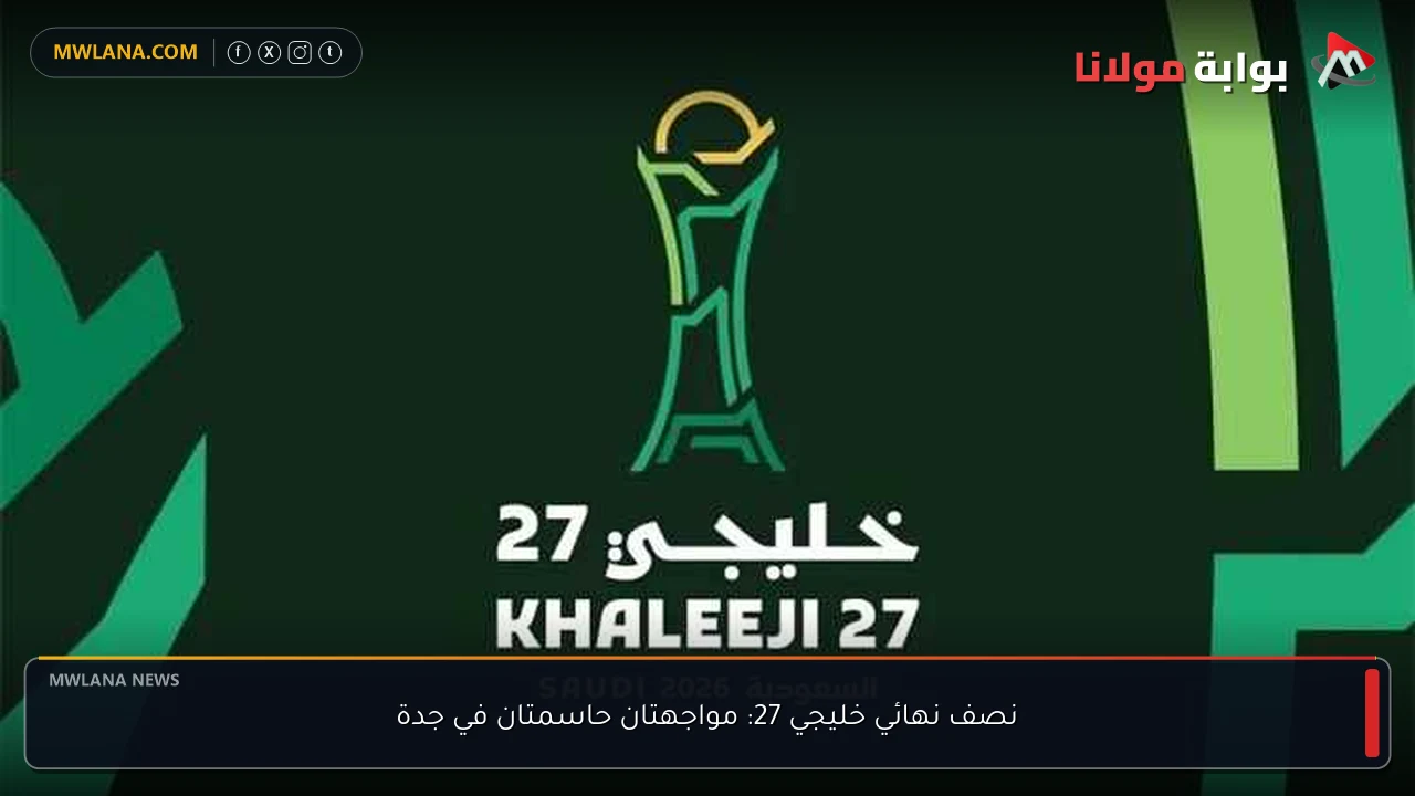 نصف نهائي خليجي 27: مواجهتان حاسمتان في جدة
