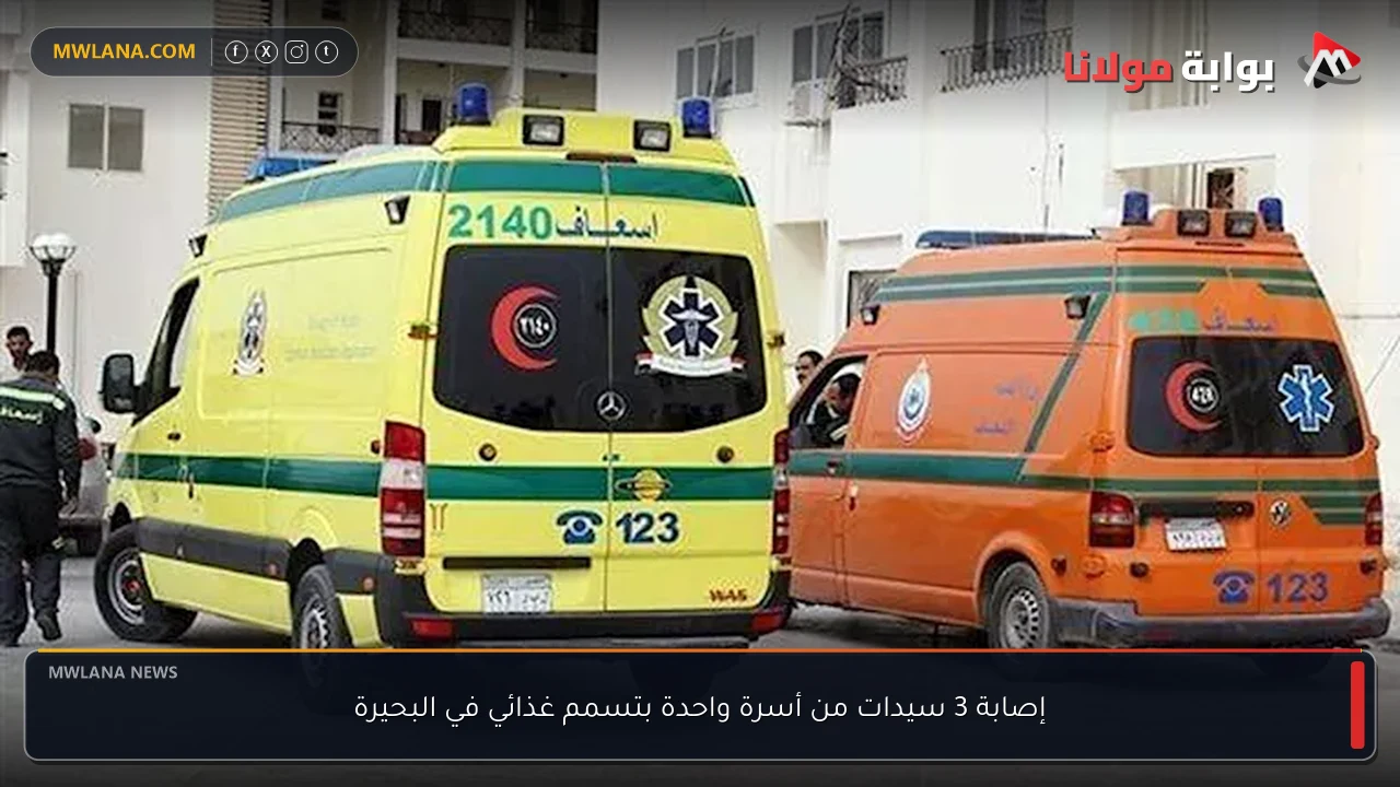 إصابة 3 سيدات من أسرة واحدة بتسمم غذائي في البحيرة