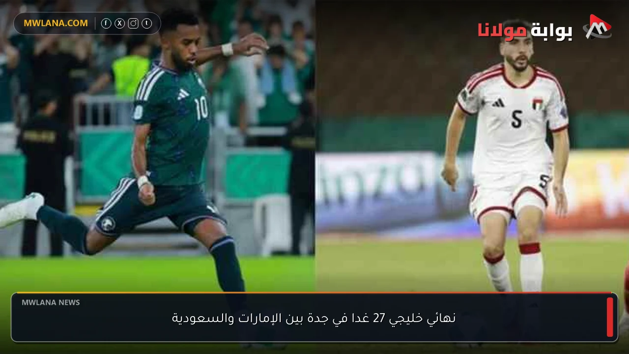 نهائي خليجي 27 غدا في جدة بين الإمارات والسعودية
