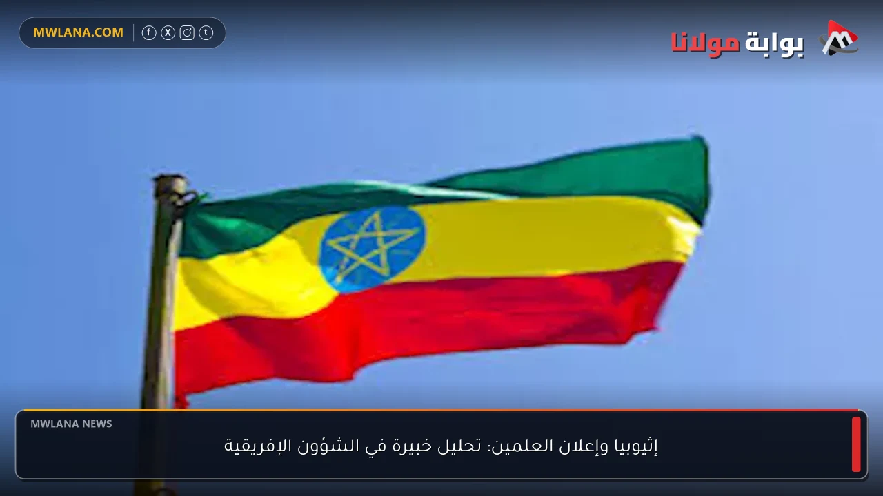 إثيوبيا وإعلان العلمين: تحليل خبيرة في الشؤون الإفريقية