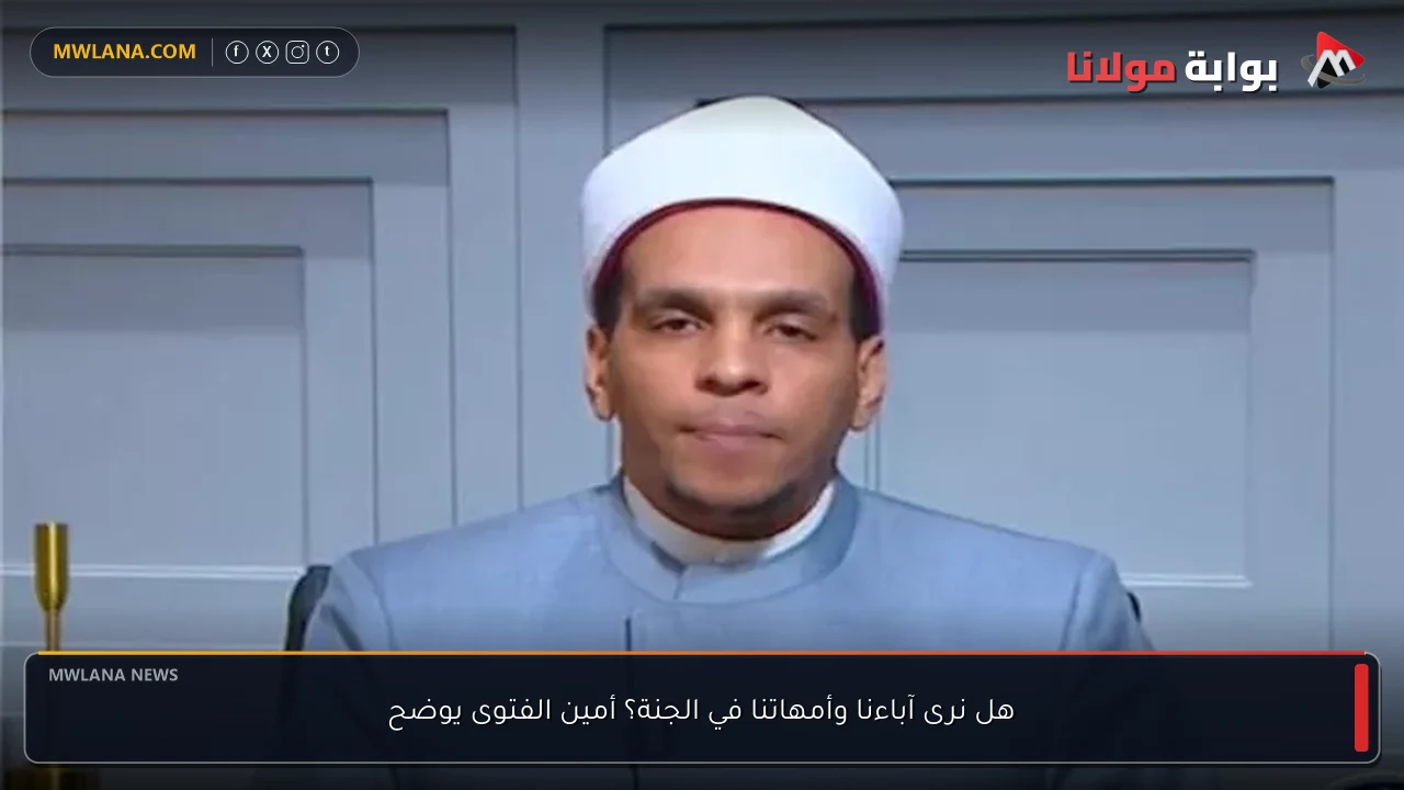 هل نرى آباءنا وأمهاتنا في الجنة؟ أمين الفتوى يوضح