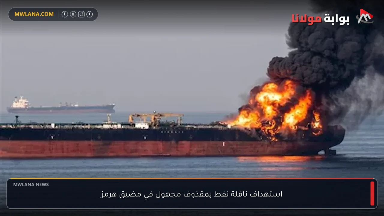استهداف ناقلة نفط بمقذوف مجهول في مضيق هرمز