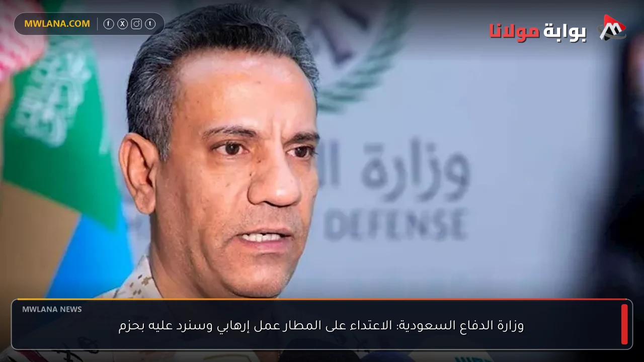 وزارة الدفاع السعودية: الاعتداء على المطار عمل إرهابي وسنرد عليه بحزم