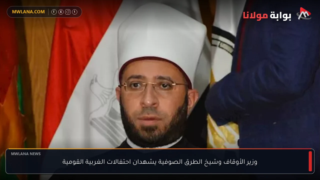 وزير الأوقاف وشيخ الطرق الصوفية يشهدان احتفالات الغربية القومية