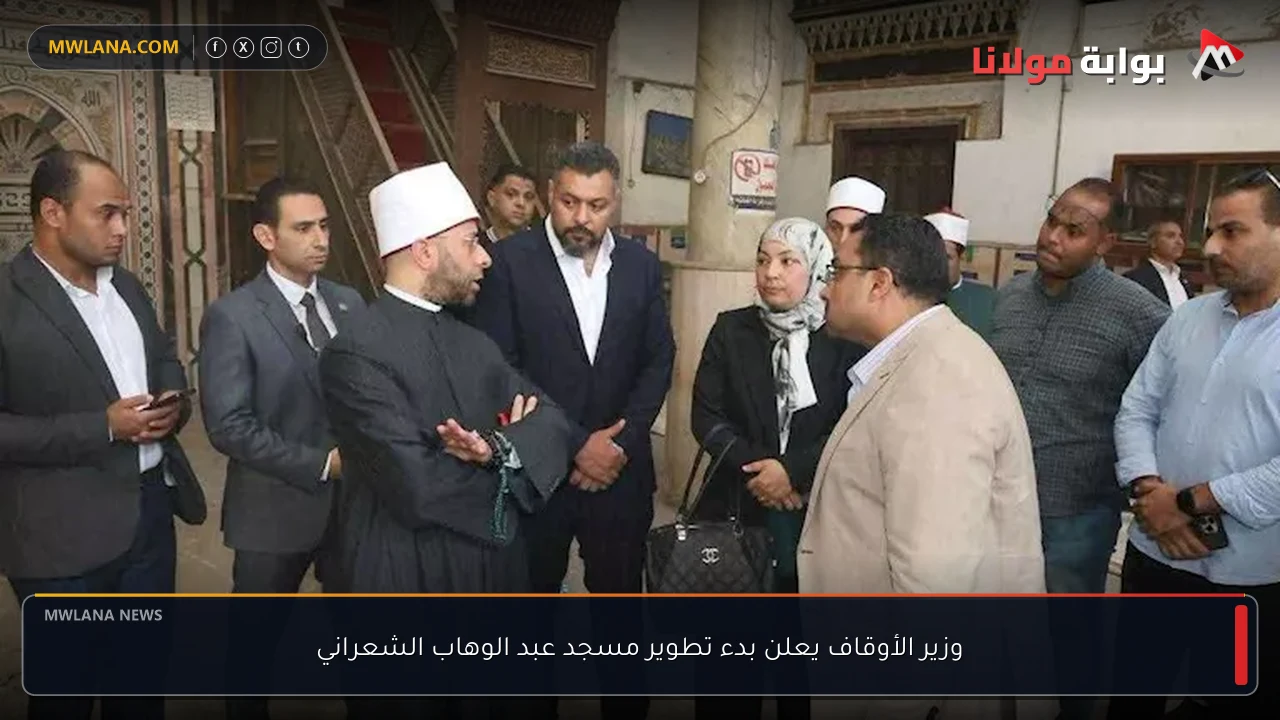 وزير الأوقاف يعلن بدء تطوير مسجد عبد الوهاب الشعراني