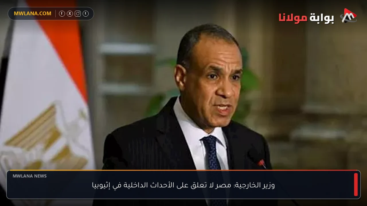 وزير الخارجية: مصر لا تعلق على الأحداث الداخلية في إثيوبيا