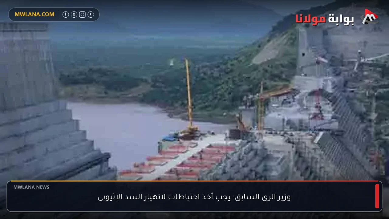 وزير الري السابق: يجب أخذ احتياطات لانهيار السد الإثيوبي